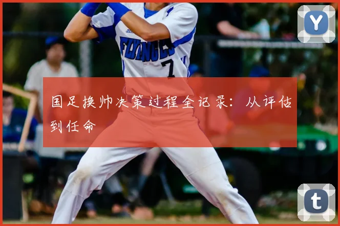 国足换帅决策过程全记录：从评估到任命
