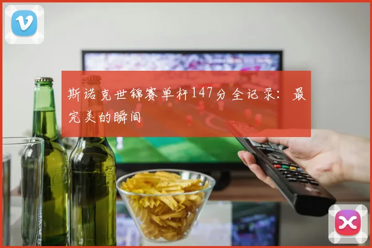 斯诺克世锦赛单杆147分全记录：最完美的瞬间