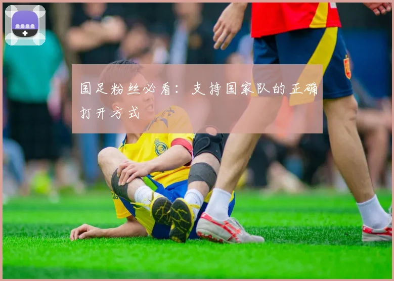 国足粉丝必看：支持国家队的正确打开方式