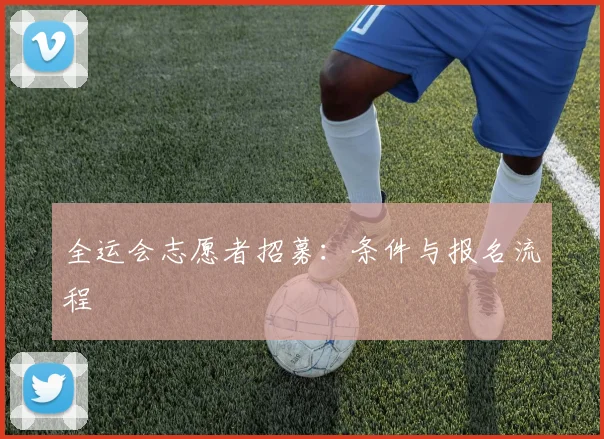 全运会志愿者招募：条件与报名流程