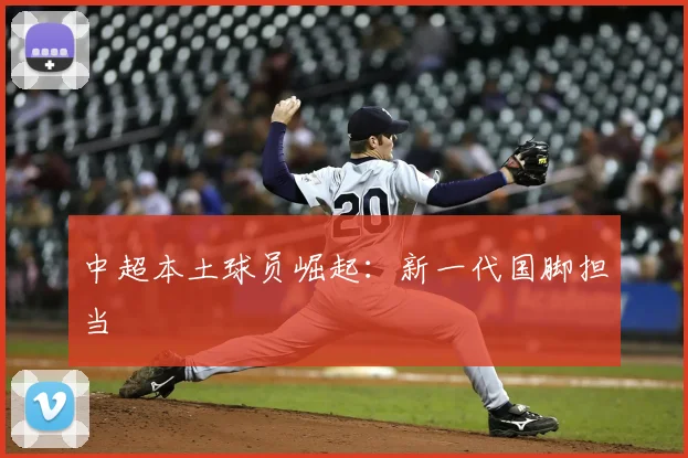 中超本土球员崛起：新一代国脚担当