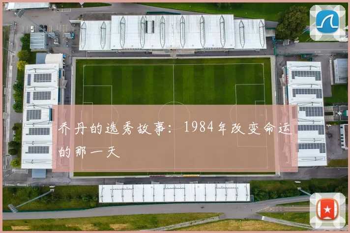 乔丹的选秀故事：1984年改变命运的那一天