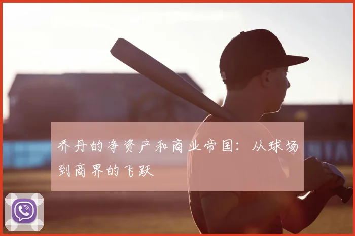 乔丹的净资产和商业帝国：从球场到商界的飞跃