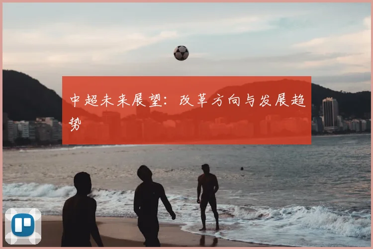中超未来展望：改革方向与发展趋势