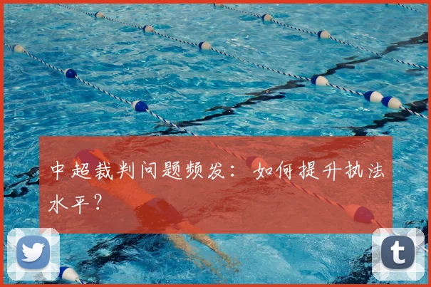 中超裁判问题频发：如何提升执法水平？