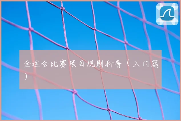 全运会比赛项目规则科普（入门篇）